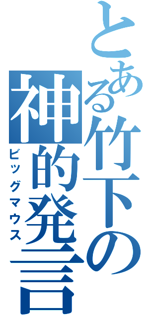 とある竹下の神的発言（ビッグマウス）