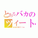 とあるバカのツイート（ほぼ内容クソｗ）