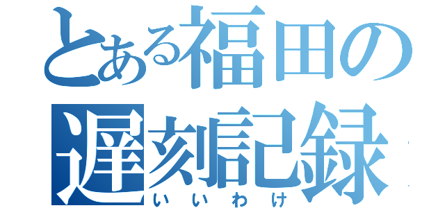 とある福田の遅刻記録（いいわけ）