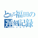 とある福田の遅刻記録（いいわけ）