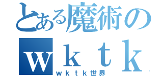 とある魔術のｗｋｔｋ世界（ｗｋｔｋ世界）