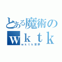 とある魔術のｗｋｔｋ世界（ｗｋｔｋ世界）