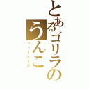 とあるゴリラのうんこ（フィーシーズ）