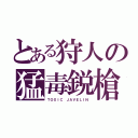 とある狩人の猛毒鋭槍（ＴＯＸＩＣ ＪＡＶＥＬＩＮ）