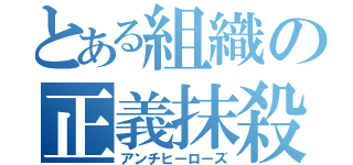 とある組織の正義抹殺者（アンチヒーローズ）