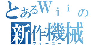 とあるＷｉｉ Ｕの新作機械（ウィーユー）