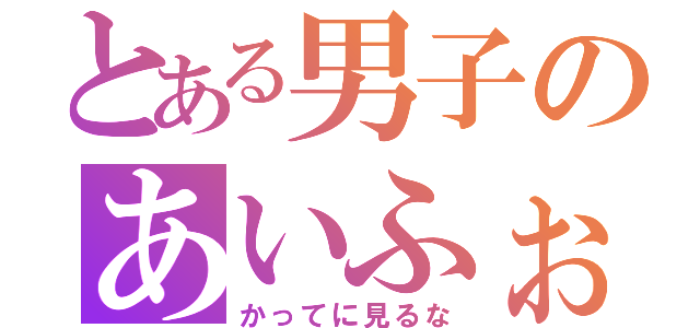 とある男子のあいふぉ〜ん（かってに見るな）