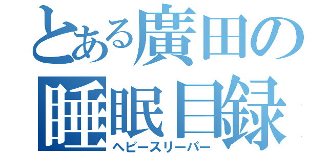 とある廣田の睡眠目録（ヘビースリーパー）