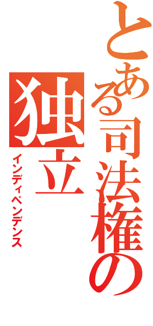 とある司法権の独立（インディペンデンス）
