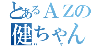 とあるＡＺの健ちゃん（ハゲ）