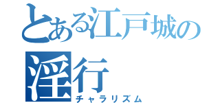 とある江戸城の淫行（チャラリズム）