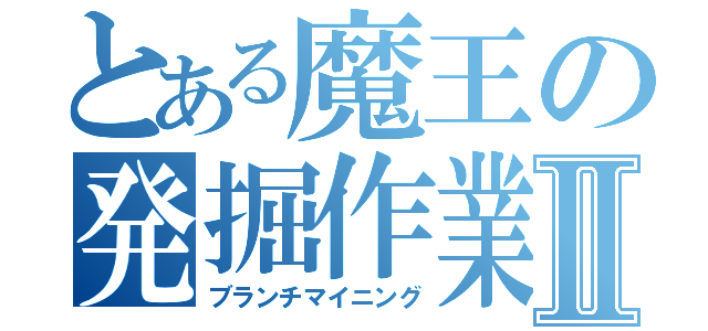 とある魔王の発掘作業Ⅱ（ブランチマイニング）