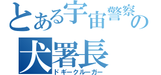 とある宇宙警察の犬署長（ドギークルーガー）