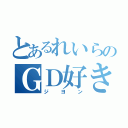 とあるれいらのＧＤ好き（ジヨン）