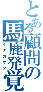 とある顧問の馬鹿発覚（タナカサン）