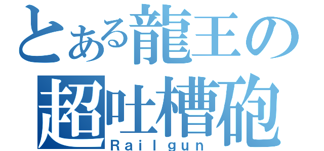 とある龍王の超吐槽砲（Ｒａｉｌｇｕｎ）