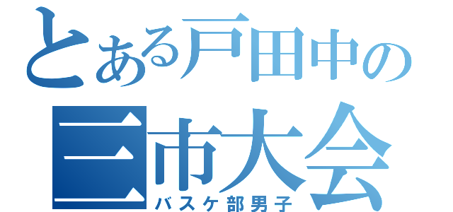 とある戸田中の三市大会（バスケ部男子）