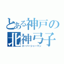 とある神戸の北神弓子（スーパーシャーマン）