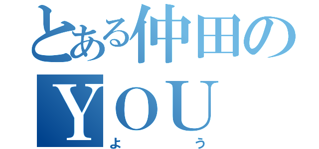 とある仲田のＹＯＵ （よう）