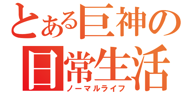 とある巨神の日常生活（ノーマルライフ）