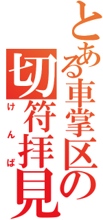 とある車掌区の切符拝見（けんぱ）