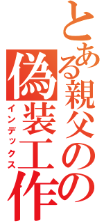 とある親父のの偽装工作（インデックス）