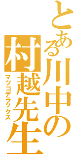 とある川中の村越先生（マツコデラックス）