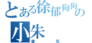 とある徐郁狗狗の小朱（愛死）