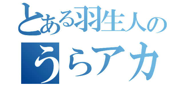 とある羽生人のうらアカ（）