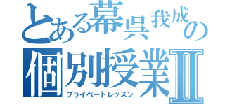 とある幕呉我成の個別授業Ⅱ（プライベートレッスン）