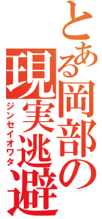 とある岡部の現実逃避（ジンセイオワタ）