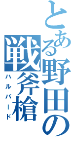 とある野田の戦斧槍（ハルバード）