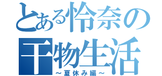 とある怜奈の干物生活（～夏休み編～）