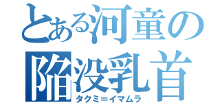 とある河童の陥没乳首（タクミ＝イマムラ）