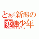 とある新潟の変態少年（なたねくん）