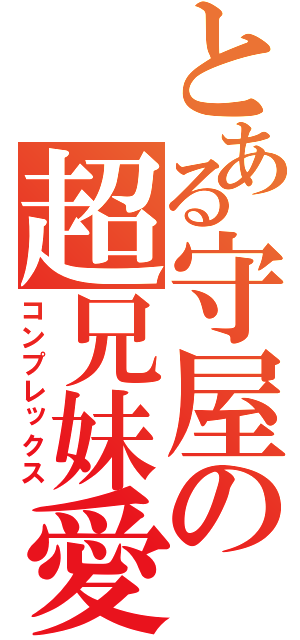 とある守屋の超兄妹愛（コンプレックス）