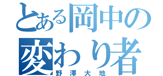 とある岡中の変わり者（野澤大地）