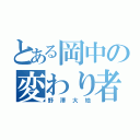 とある岡中の変わり者（野澤大地）