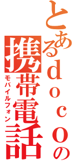 とあるｄｏｃｏｍｏの携帯電話（モバイルフォン）