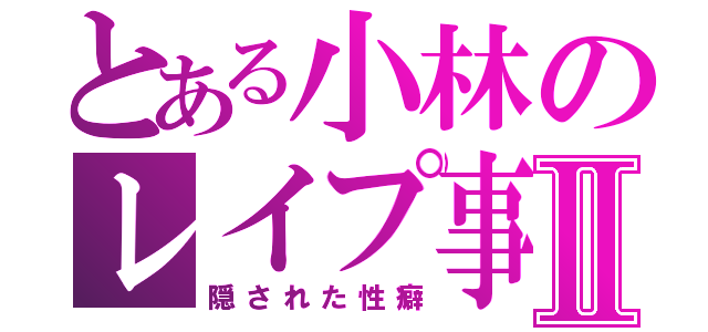 とある小林のレイプ事件簿Ⅱ（隠された性癖）