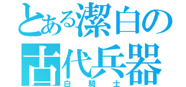 とある潔白の古代兵器（白騎士）