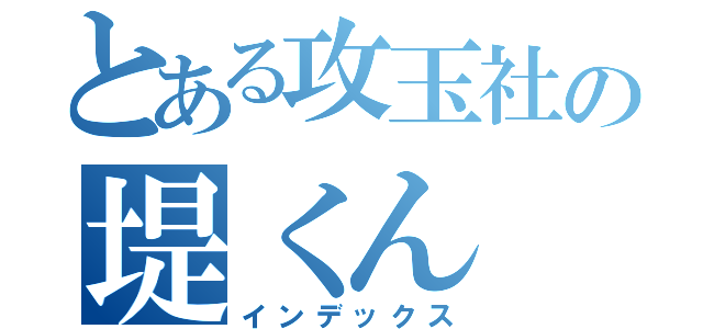 とある攻玉社の堤くん（インデックス）