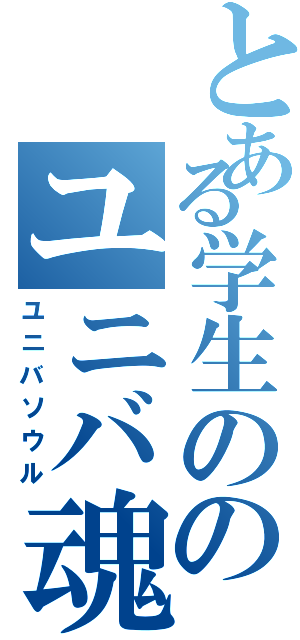 とある学生ののユニバ魂（ユニバソウル）