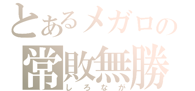 とあるメガロの常敗無勝（しろなが）