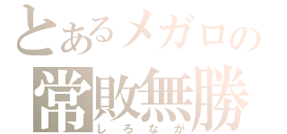 とあるメガロの常敗無勝（しろなが）