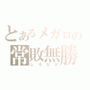 とあるメガロの常敗無勝（しろなが）