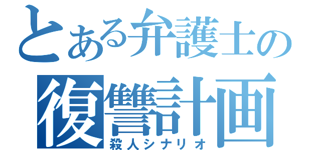 とある弁護士の復讐計画（殺人シナリオ）