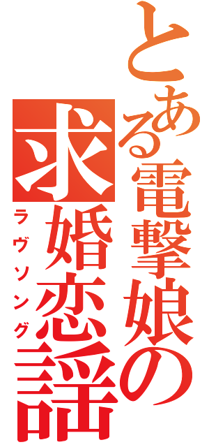 とある電撃娘の求婚恋謡（ラヴソング）