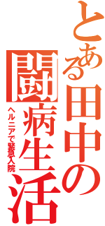 とある田中の闘病生活（ヘルニアで緊急入院）