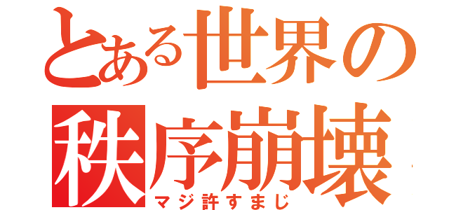 とある世界の秩序崩壊（マジ許すまじ）